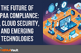 The Future of HIPAA Compliance: AI, Cloud Security, and Emerging Technologies medical healthcare…