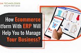 How Ecommerce Platform With ERP Will Help You Manage Your Business