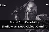 Boost App Reliability: Shallow vs. Deep Object Cloning in Flutter 🏆