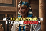 Were Ancient Egyptians the First Brain Surgeons?