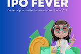 IPO Fever: Coolest Opportunities for Wealth Creation in 2023