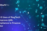 Top 6 Uses Of RegTech To Improve AML Compliance in the Finance Sector