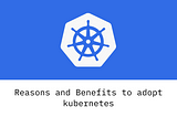 Reasons and benefits to adopt Kubernetes