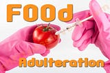 Food Adulteration and its Different types | Fmtmagazine