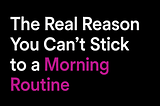 The Real Reason You Can’t Stick to a Morning Routine