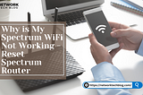 Why is My Spectrum WiFi Not Working — Reset Spectrum Router