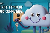 All About The Key Types Of Cloud Computing