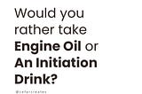 Would you rather take Engine Oil or  An Initiation Drink?