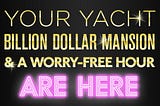 Your yacht, billion-dollar mansion and a worry-free hour are here
