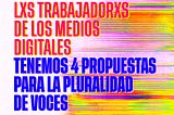 1° de Mayo : Lxs trabajdorxs de los medios digitales tenemos propuestas para la pluralidad de voces