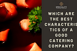 Which Are The Best Characteristics of a Good Catering Company?