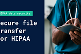 Secure file transfer for HIPAA