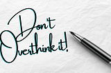 A pen on a piece of paper with the words “Don’t overthink it!” written.