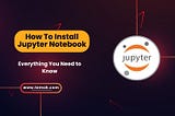 How To Install Jupyter Notebook: A Comprehensive Guide