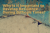 Why is it Important to Develop Resilience During Difficult Times?