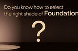 Do You Know How to Select the Right Foundation Shade?