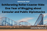 Exhilarating Roller-Coaster Ride: One Year of Blogging about Consular and Public Diplomacies