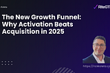 The New Growth Funnel: Why Activation Beats Acquisition in 2025