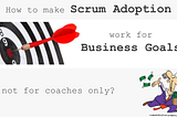 How to make Scrum adoption work for Business Goals, not for coaches only?