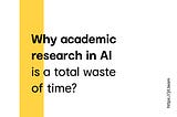 Why academic research in AI is a total waste of time