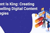 Content Is King: Creating Compelling Digital Content Strategies