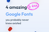 4 Amazing & FREE Google fonts that you probably didn’t know existed.