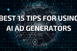 Best 15 Tips for Using AI Ad Generators