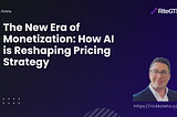 The New Era of Monetization: How AI is Reshaping Pricing Strategy