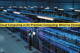 Cloud Computing vs On-Premises Computing