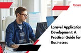 Laravel Application Development: A Practical Guide for US Businesses