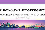 WHAT YOU WANT TO BECOME? Why nobody is asking this question, now?