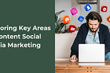 Exploring Key Areas of Content Social Media Marketing