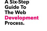 A Six-Step Guide To The Web Development Process.