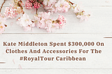 Kate Middleton Spent $300,000 On Clothes And Accessories For The Failed #RoyalTour Caribbean