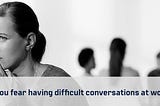 Do you fear having difficult conversations at work?