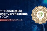 Best Penetration Tester Certifications for 2024: Stay Abreast with Market Trends