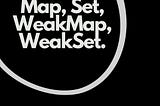 Map, Set, WeakMap and WeakSet in Javascript