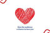 Give the audience a chance to love you