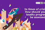 In times of crisis, how should your loyalty program be assessed?