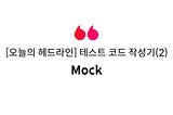 [오늘의 헤드라인] 테스트 코드 작성기(2) — Mock