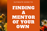 The Ultimate Guide To Finding A Mentor of Your Own