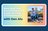 Navigating Parenthood and Embracing Differences with Dan Alu