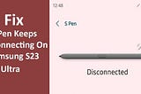 Fix S Pen Keeps Disconnecting on Samsung S23 Ultra