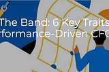 Leader Of The Band: 6 Key Traits For The Performance-Driven CFO