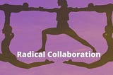Alright — Stop! Collaborate and Listen: Radical Collaboration is the New Normal