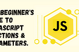 The Beginner's Guide to JavaScript Functions & Parameters.