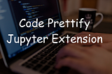 How to prettify your code in a Jupyter Notebook