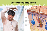 Understanding Body Odour: The Role of Sweat Glands and How to Combat It?
