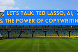 Let’s Talk: Ted Lasso, AI, & The Power of Copywriting