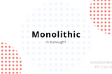 Monolithic, is it enough?